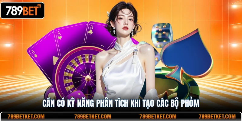 Cần có kỹ năng phân tích khi tạo các bộ Phỏm