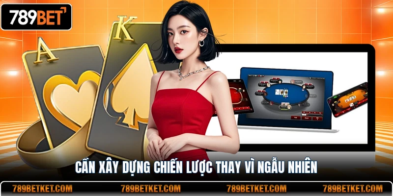 Cần xây dựng chiến lược thay vì ngẫu nhiên