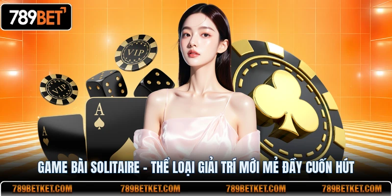 Game Bài Solitaire - Thể Loại Giải Trí Mới Mẻ Đầy Cuốn Hút 6 Game bài solitaire thể loại giải trí mới đầy cuốn hút