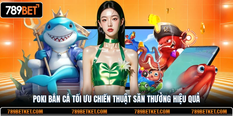 Poki bắn cá tối ưu chiến thuật săn thưởng hiệu quả