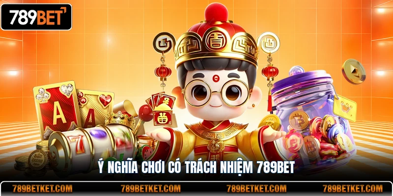 Ý nghĩa chơi có trách nhiệm 789BET